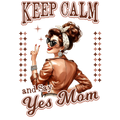 Keep Calm and Say Yes Mom – Trendy DTF Transfer